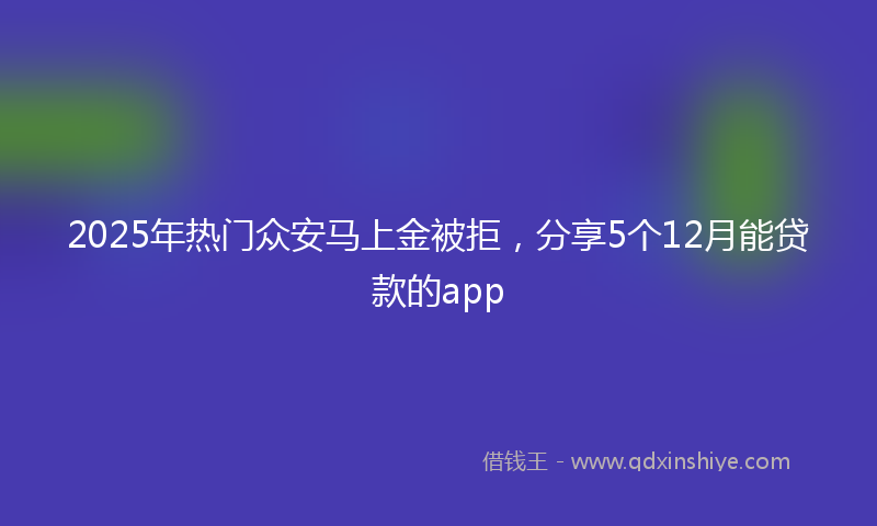 2025年热门众安马上金被拒，分享5个12月能贷款的app