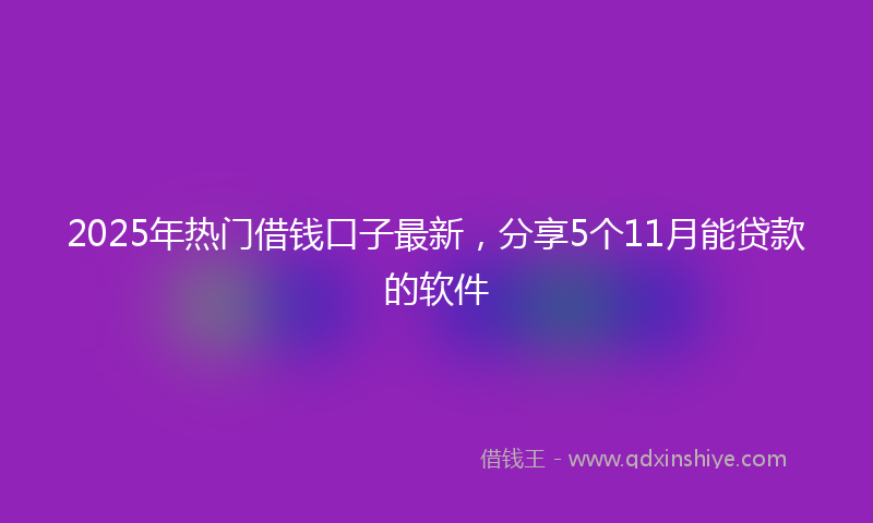 2025年热门借钱口子最新，分享5个11月能贷款的软件