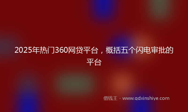 2025年热门360网贷平台，概括五个闪电审批的平台
