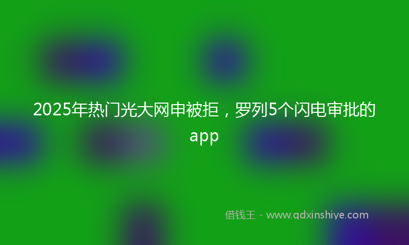 2025年热门光大网申被拒，罗列5个闪电审批的app