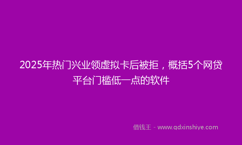 2025年热门兴业领虚拟卡后被拒，概括5个网贷平台门槛低一点的软件