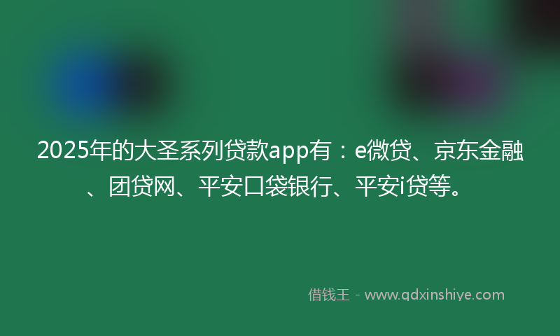 2025年的大圣系列贷款app有：e微贷、京东金融、团贷网、平安口袋银行、平安i贷等。
