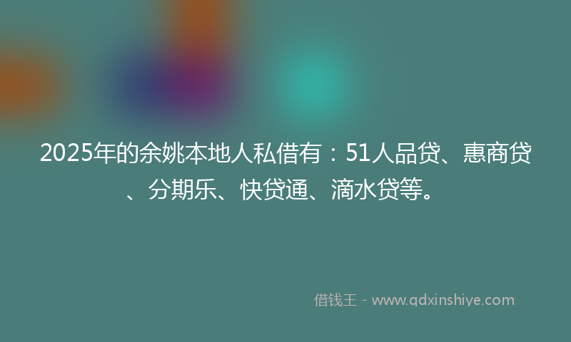 2025年的余姚本地人私借有：51人品贷、惠商贷、分期乐、快贷通、滴水贷等。