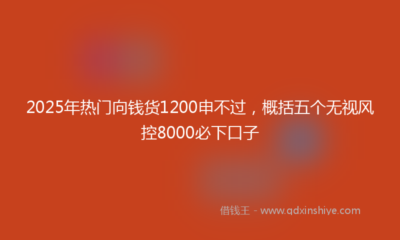 2025年热门向钱货1200申不过，概括五个无视风控8000必下口子