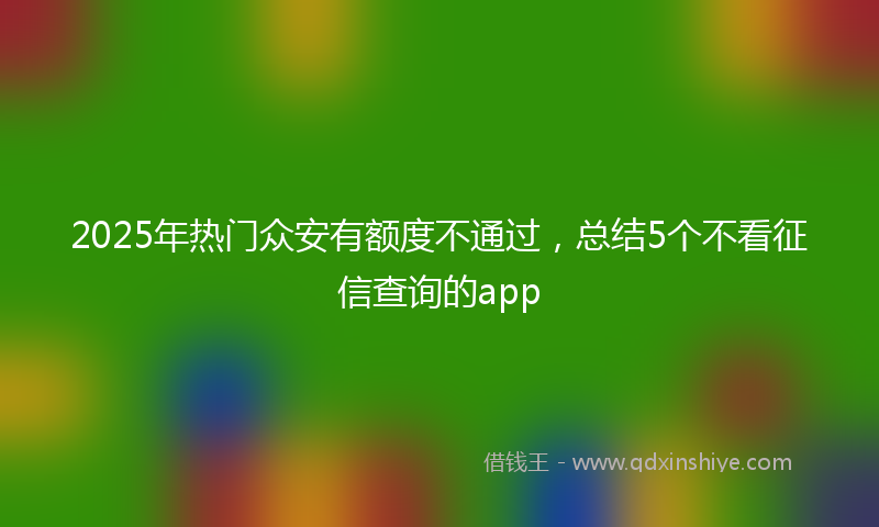 2025年热门众安有额度不通过，总结5个不看征信查询的app