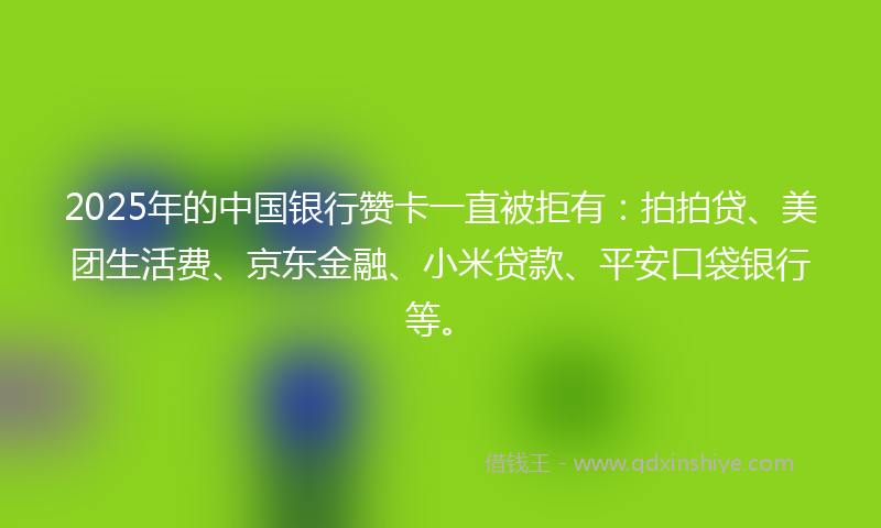 2025年的中国银行赞卡一直被拒有：拍拍贷、美团生活费、京东金融、小米贷款、平安口袋银行等。
