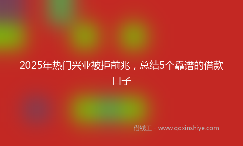 2025年热门兴业被拒前兆，总结5个靠谱的借款口子