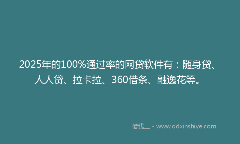 2025年的100%通过率的网贷软件有：随身贷、人人贷、拉卡拉、360借条、融逸花等。
