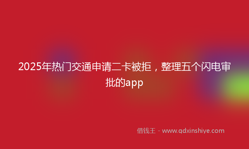 2025年热门交通申请二卡被拒，整理五个闪电审批的app