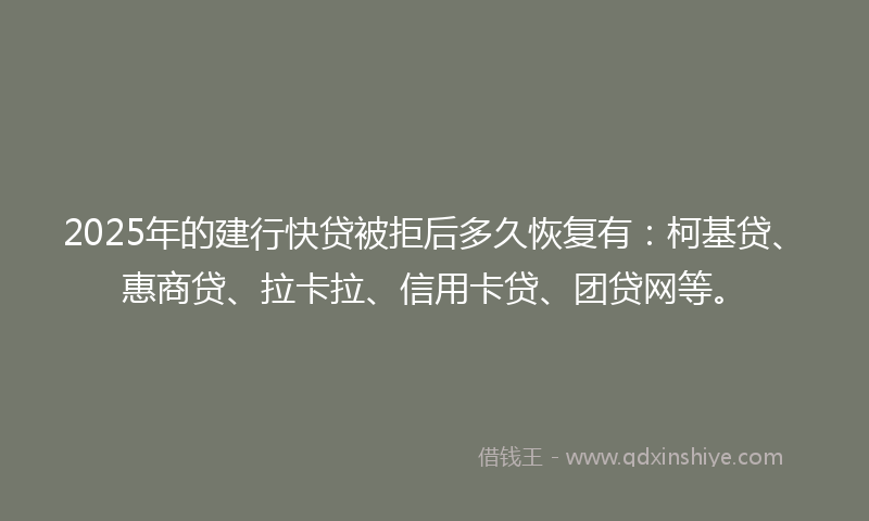 2025年的建行快贷被拒后多久恢复有：柯基贷、惠商贷、拉卡拉、信用卡贷、团贷网等。