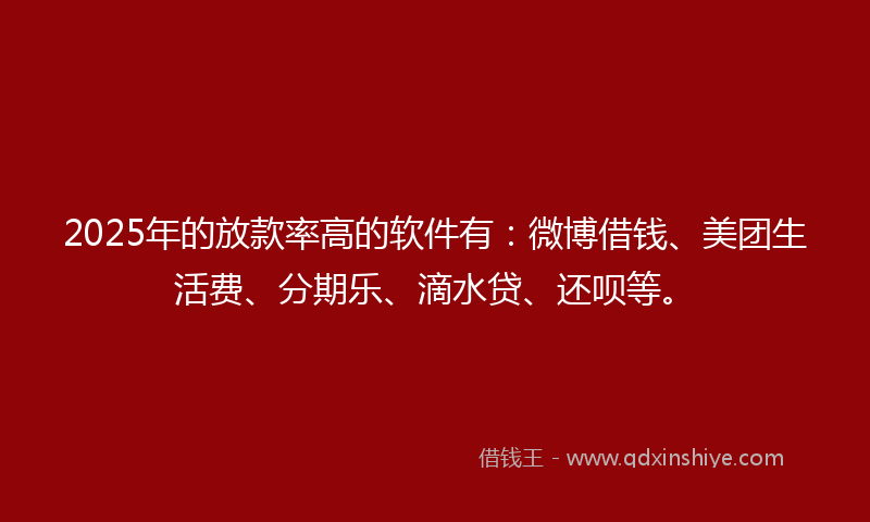 2025年的放款率高的软件有：微博借钱、美团生活费、分期乐、滴水贷、还呗等。