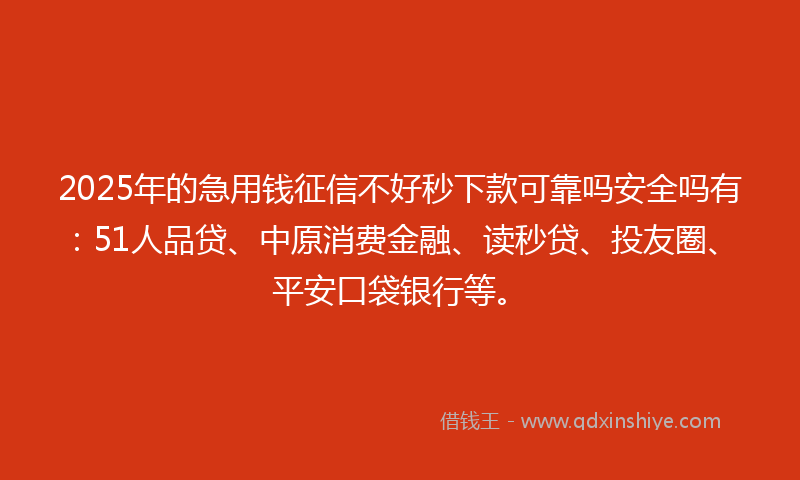 2025年的急用钱征信不好秒下款可靠吗安全吗有:51人品贷、中原消费金融、读秒贷、投友圈、平安口袋银行等。