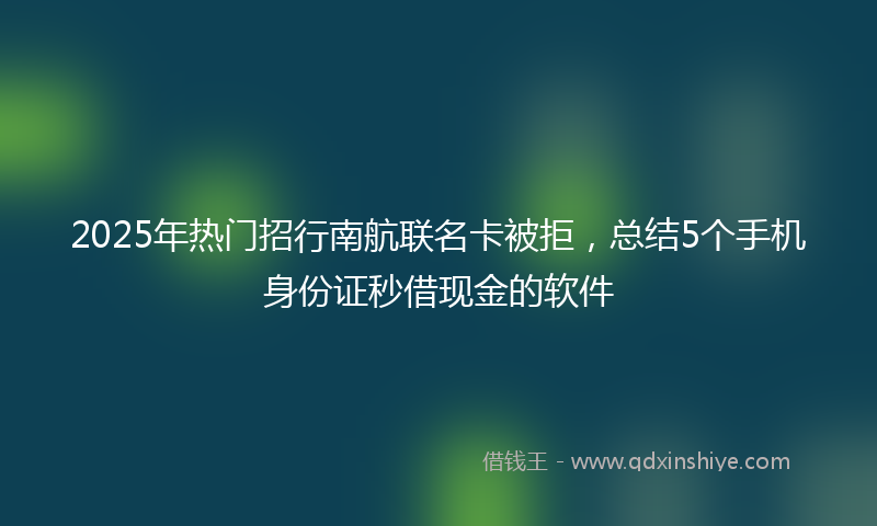 2025年热门招行南航联名卡被拒，总结5个手机身份证秒借现金的软件