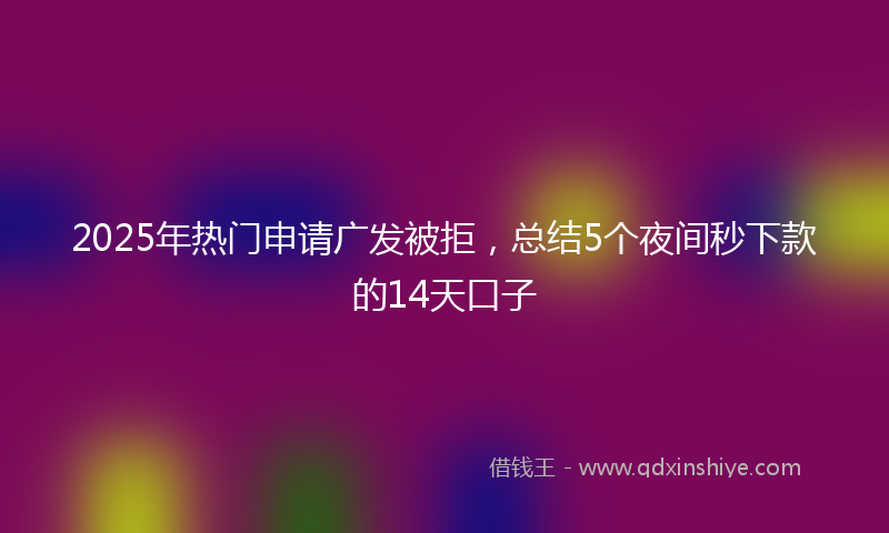2025年热门申请广发被拒，总结5个夜间秒下款的14天口子