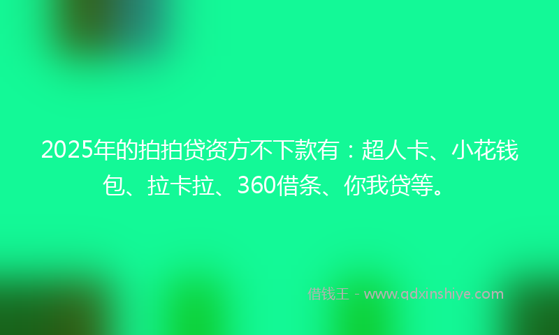 2025年的拍拍贷资方不下款有：超人卡、小花钱包、拉卡拉、360借条、你我贷等。