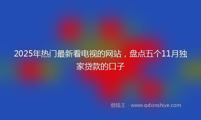 2025年热门最新看电视的网站，盘点五个11月独家贷款的口子