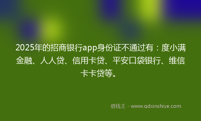 2025年的招商银行app身份证不通过有：度小满金融、人人贷、信用卡贷、平安口袋银行、维信卡卡贷等。