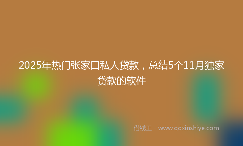 2025年热门张家口私人贷款，总结5个11月独家贷款的软件