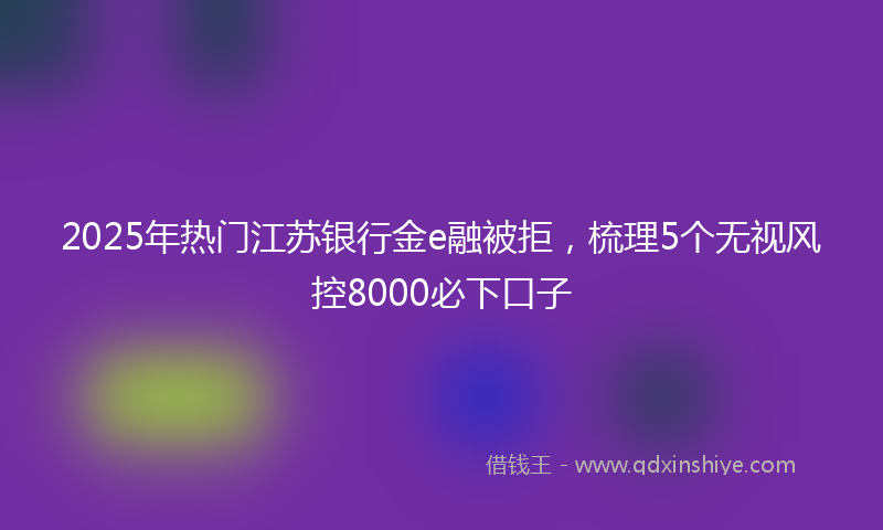 2025年热门江苏银行金e融被拒，梳理5个无视风控8000必下口子