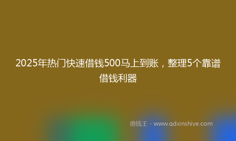 2025年热门快速借钱500马上到账，整理5个靠谱借钱利器