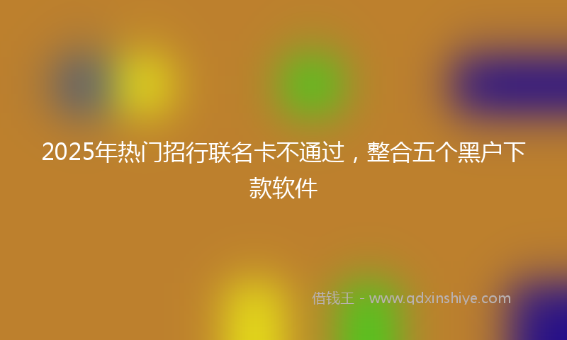2025年热门招行联名卡不通过，整合五个黑户下款软件
