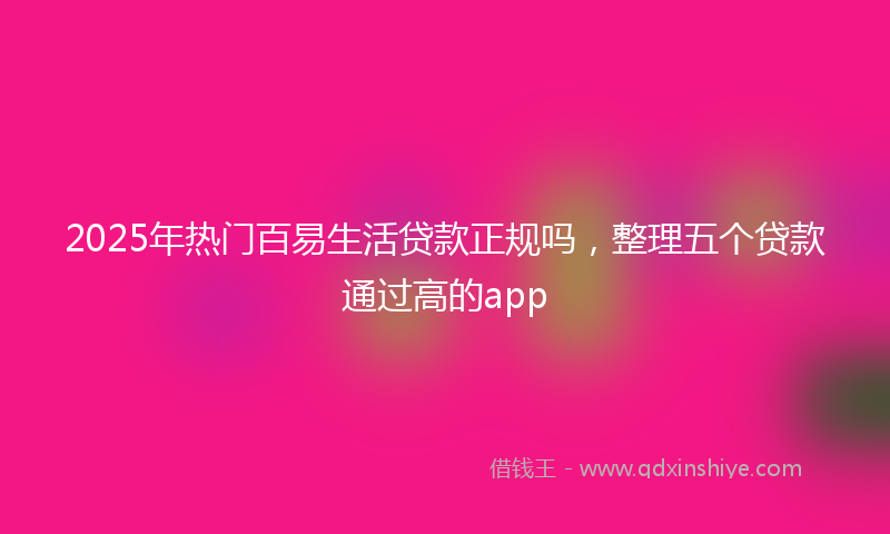 2025年热门百易生活贷款正规吗，整理五个贷款通过高的app