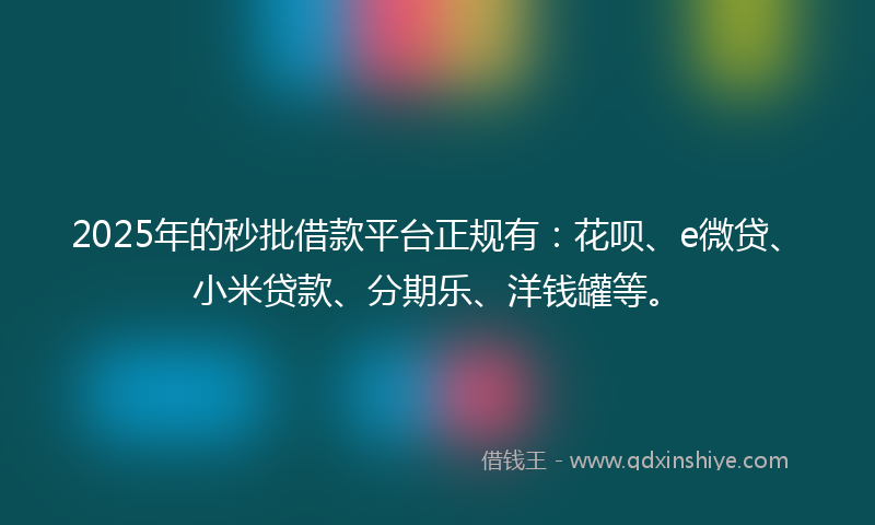 2025年的秒批借款平台正规有：花呗、e微贷、小米贷款、分期乐、洋钱罐等。