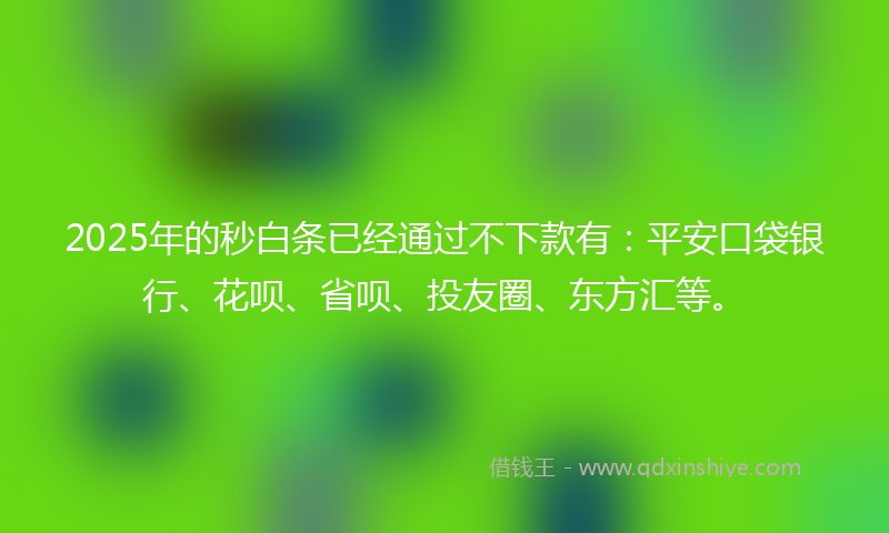 2025年的秒白条已经通过不下款有：平安口袋银行、花呗、省呗、投友圈、东方汇等。