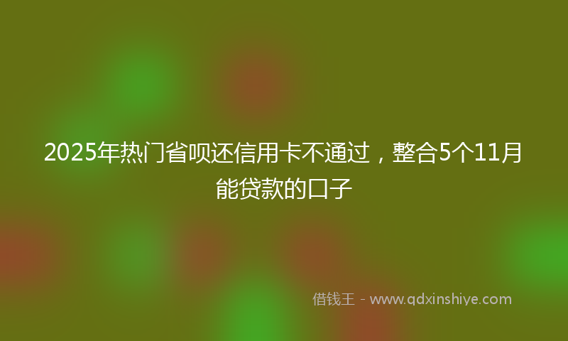 2025年热门省呗还信用卡不通过，整合5个11月能贷款的口子