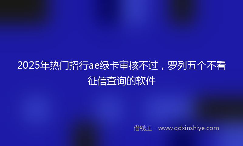 2025年热门招行ae绿卡审核不过，罗列五个不看征信查询的软件