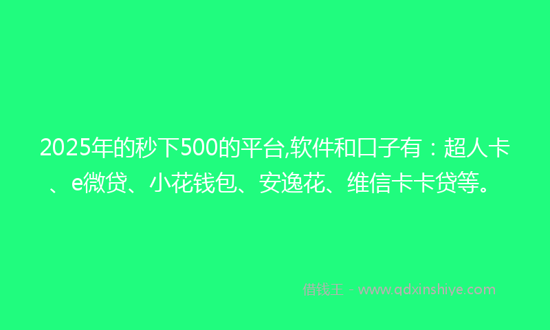 2025年的秒下500的平台,软件和口子有：超人卡、e微贷、小花钱包、安逸花、维信卡卡贷等。