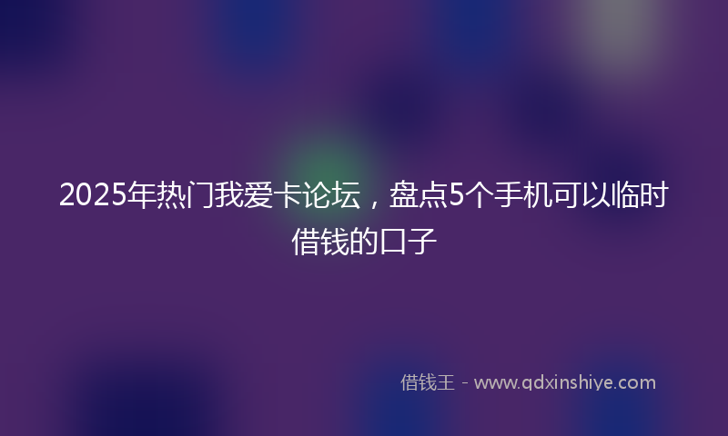 2025年热门我爱卡论坛,盘点5个手机可以临时借钱的口子