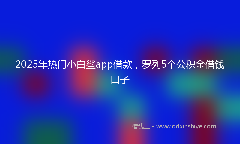 2025年热门小白鲨app借款，罗列5个公积金借钱口子