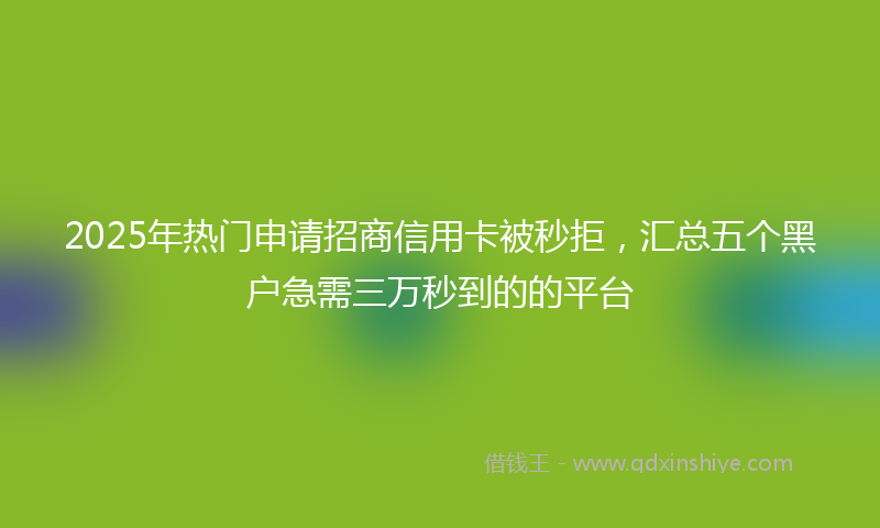 2025年热门申请招商信用卡被秒拒，汇总五个黑户急需三万秒到的的平台