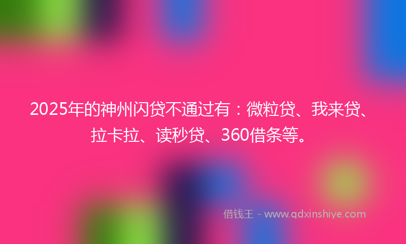 2025年的神州闪贷不通过有：微粒贷、我来贷、拉卡拉、读秒贷、360借条等。