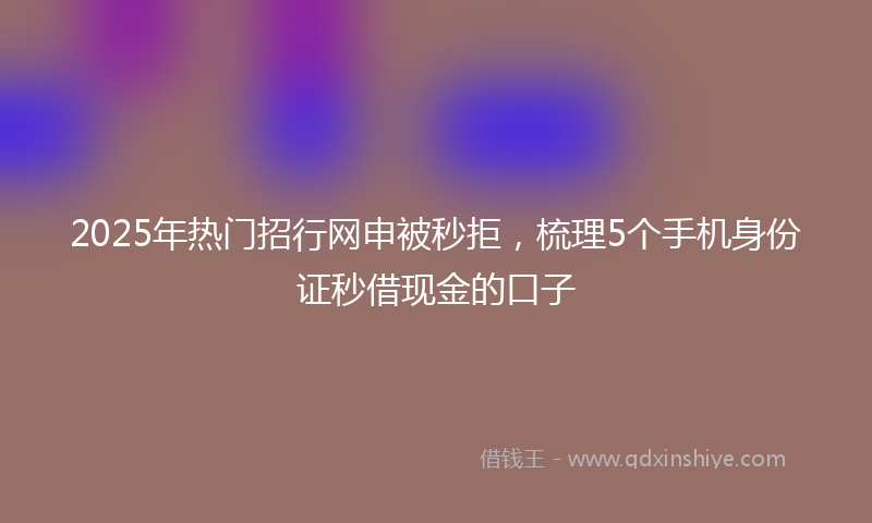 2025年热门招行网申被秒拒，梳理5个手机身份证秒借现金的口子