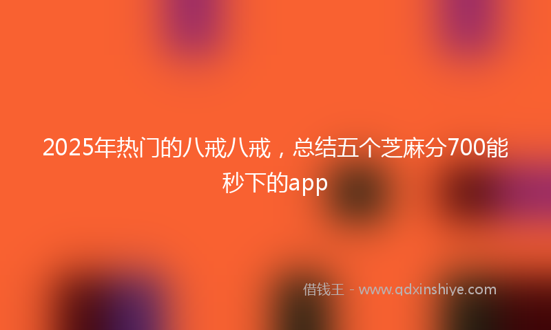 2025年热门的八戒八戒，总结五个芝麻分700能秒下的app