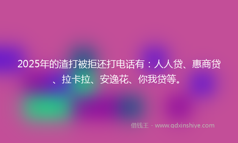 2025年的渣打被拒还打电话有：人人贷、惠商贷、拉卡拉、安逸花、你我贷等。