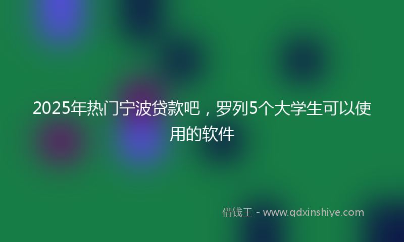 2025年热门宁波贷款吧，罗列5个大学生可以使用的软件