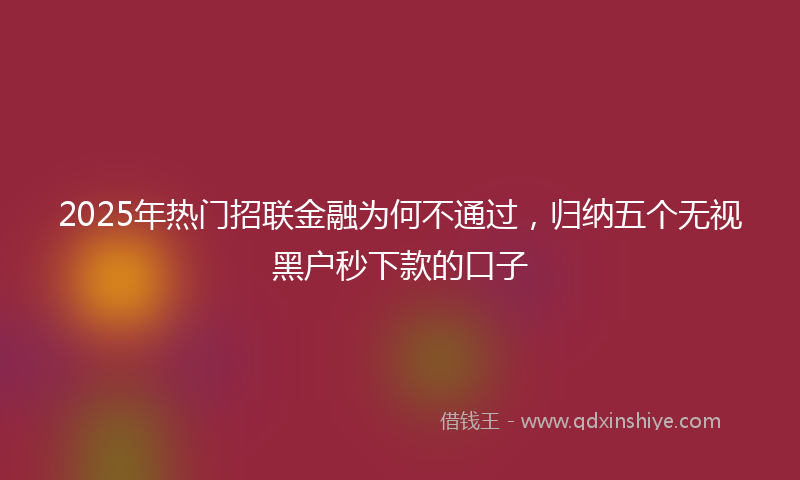 2025年热门招联金融为何不通过，归纳五个无视黑户秒下款的口子