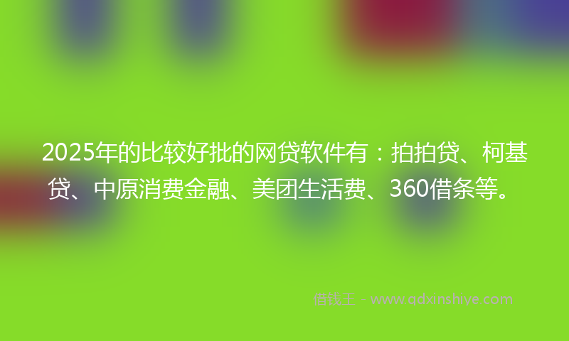 2025年的比较好批的网贷软件有：拍拍贷、柯基贷、中原消费金融、美团生活费、360借条等。
