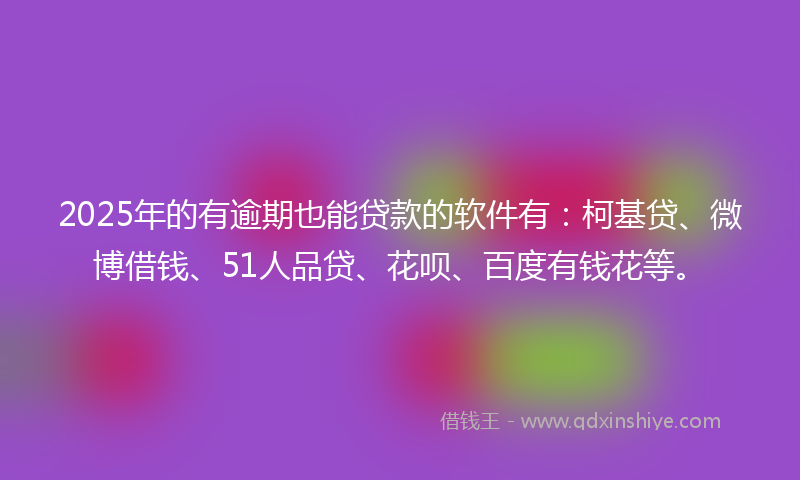 2025年的有逾期也能贷款的软件有：柯基贷、微博借钱、51人品贷、花呗、百度有钱花等。
