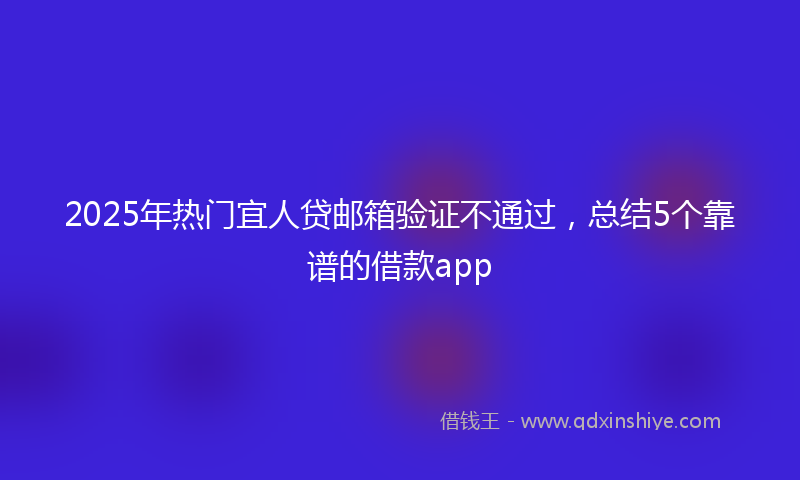 2025年热门宜人贷邮箱验证不通过，总结5个靠谱的借款app