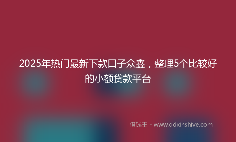 2025年热门最新下款口子众鑫，整理5个比较好的小额贷款平台