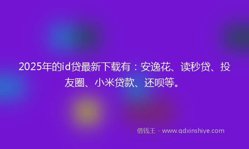 2025年的id贷最新下载有:安逸花、读秒贷、投友圈、小米贷款、还呗等。