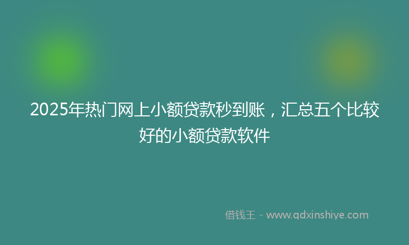 2025年热门网上小额贷款秒到账，汇总五个比较好的小额贷款软件
