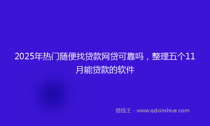 2025年热门随便找贷款网贷可靠吗，整理五个11月能贷款的软件