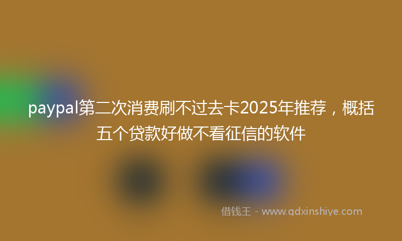 paypal第二次消费刷不过去卡2025年推荐，概括五个贷款好做不看征信的软件
