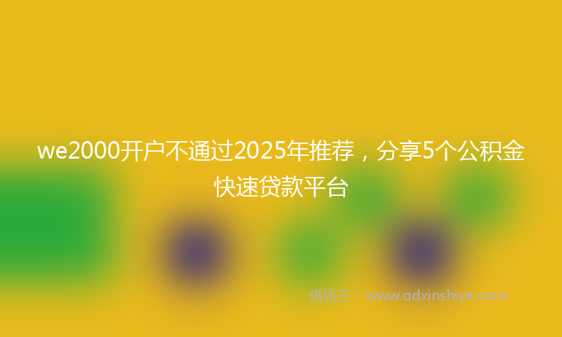 we2000开户不通过2025年推荐，分享5个公积金快速贷款平台
