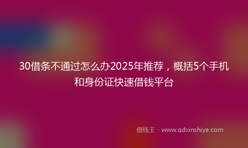 30借条不通过怎么办2025年推荐，概括5个手机和身份证快速借钱平台